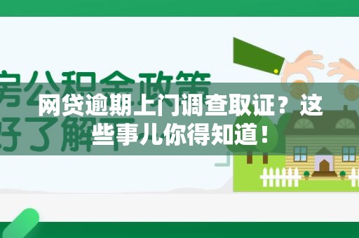 宁国网贷逾期上门调查取证？这些事儿你得知道！