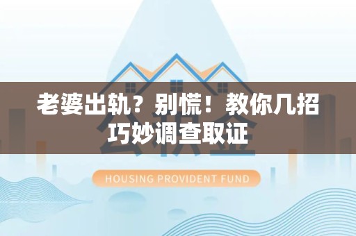 宁国老婆出轨？别慌！教你几招巧妙调查取证
