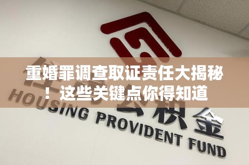 宁国重婚罪调查取证责任大揭秘！这些关键点你得知道