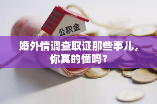 宁国婚外情调查取证那些事儿，你真的懂吗？