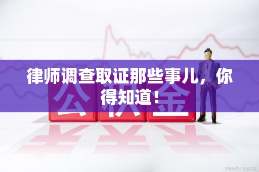 宁国律师调查取证那些事儿，你得知道！