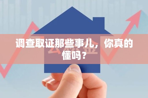 宁国调查取证那些事儿，你真的懂吗？
