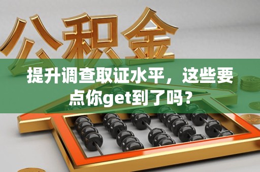 宁国提升调查取证水平，这些要点你get到了吗？