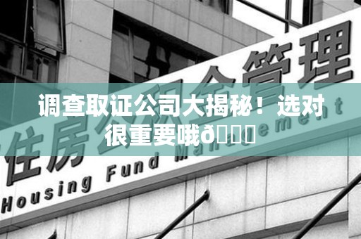 宁国调查取证公司大揭秘！选对很重要哦😎