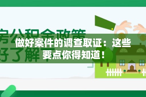 宁国做好案件的调查取证：这些要点你得知道！