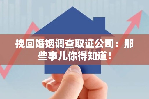 宁国挽回婚姻调查取证公司：那些事儿你得知道！