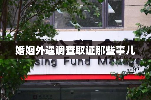 宁国婚姻外遇调查取证那些事儿