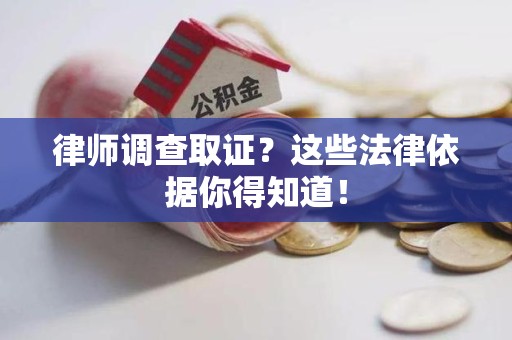 宁国律师调查取证？这些法律依据你得知道！