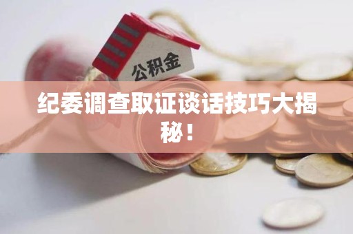 宁国纪委调查取证谈话技巧大揭秘！