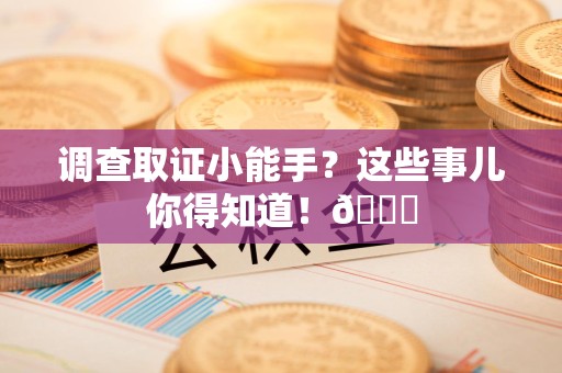 宁国调查取证小能手？这些事儿你得知道！😎