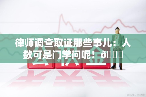 宁国律师调查取证那些事儿：人数可是门学问呢！😎