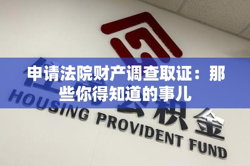 宁国申请法院财产调查取证：那些你得知道的事儿