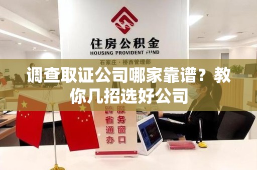 宁国调查取证公司哪家靠谱？教你几招选好公司