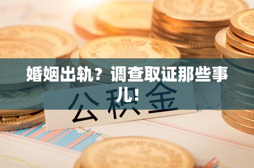 宁国婚姻出轨？调查取证那些事儿！
