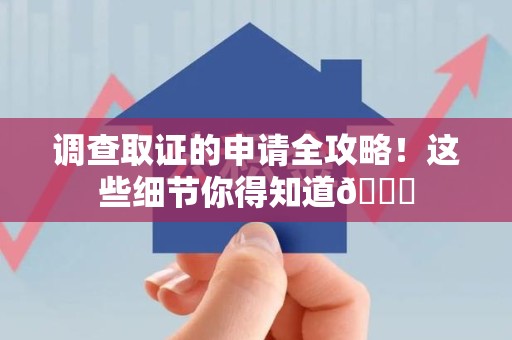 宁国调查取证的申请全攻略！这些细节你得知道😎