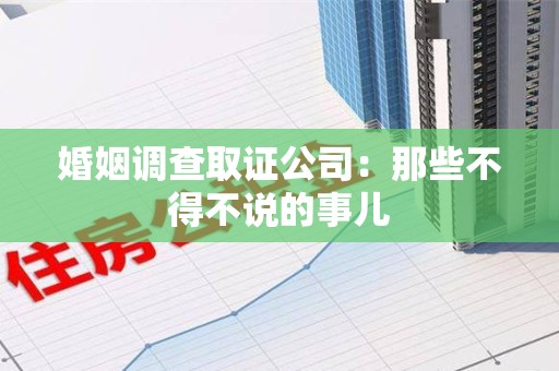 宁国婚姻调查取证公司：那些不得不说的事儿