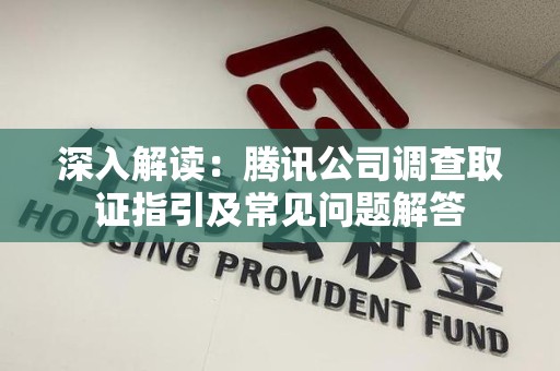 宁国深入解读：腾讯公司调查取证指引及常见问题解答