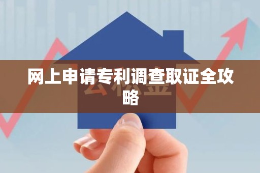 宁国网上申请专利调查取证全攻略