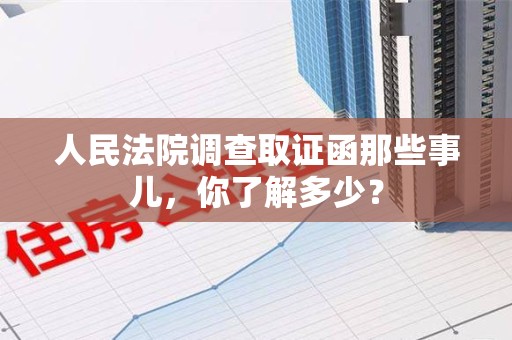 宁国人民法院调查取证函那些事儿，你了解多少？