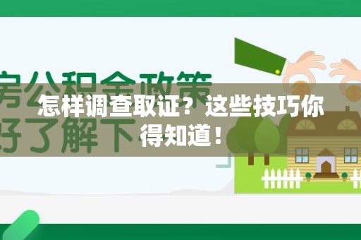 宁国怎样调查取证？这些技巧你得知道！
