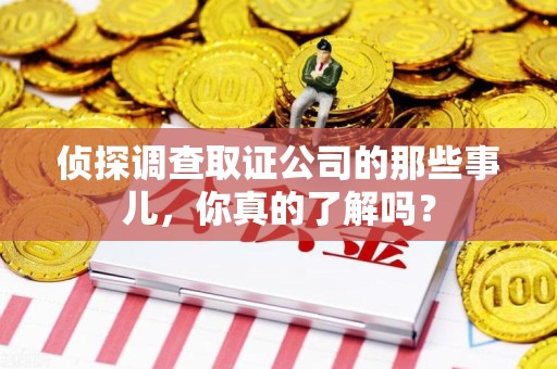 宁国侦探调查取证公司的那些事儿，你真的了解吗？