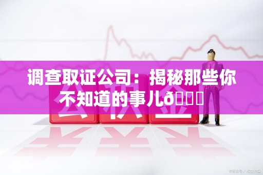 宁国调查取证公司：揭秘那些你不知道的事儿😎
