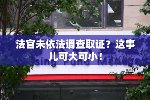 宁国法官未依法调查取证？这事儿可大可小！