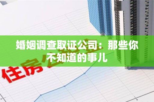 宁国婚姻调查取证公司：那些你不知道的事儿