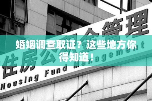 宁国婚姻调查取证?这些地方你得知道! 宁国婚姻调查取证?这些地方你得知道!
