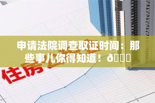 宁国申请法院调查取证时间：那些事儿你得知道！😎