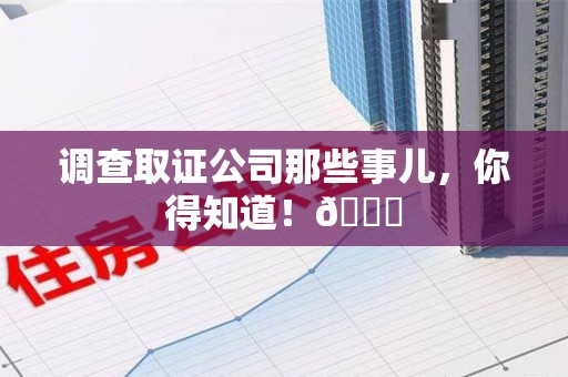 宁国调查取证公司那些事儿，你得知道！😎