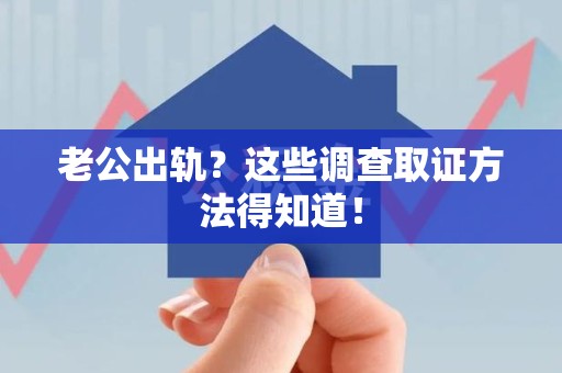 宁国老公出轨？这些调查取证方法得知道！