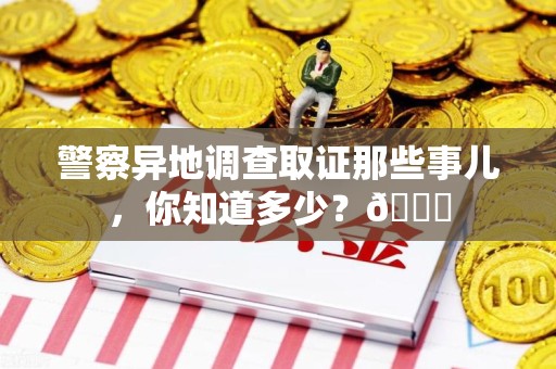 宁国警察异地调查取证那些事儿，你知道多少？😎