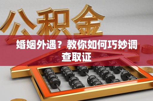 宁国婚姻外遇？教你如何巧妙调查取证