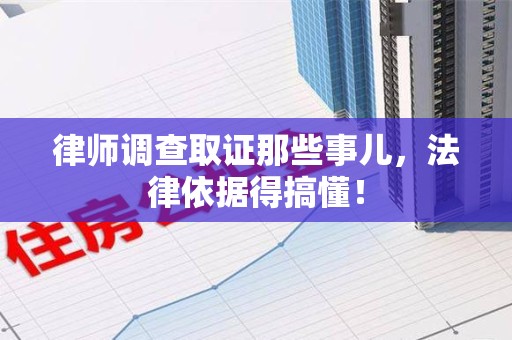 宁国律师调查取证那些事儿，法律依据得搞懂！