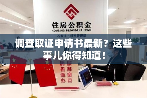 宁国调查取证申请书最新？这些事儿你得知道！