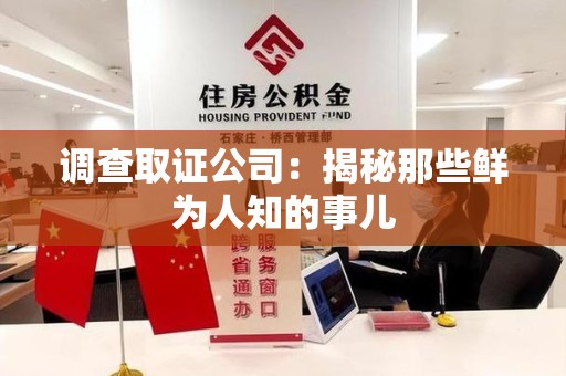 宁国调查取证公司：揭秘那些鲜为人知的事儿