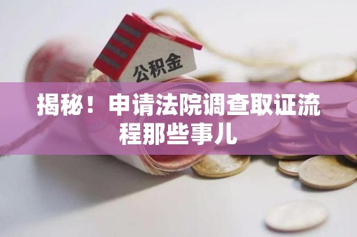 宁国揭秘！申请法院调查取证流程那些事儿