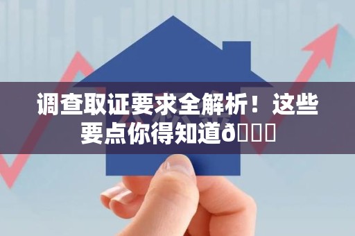 宁国调查取证要求全解析！这些要点你得知道😎