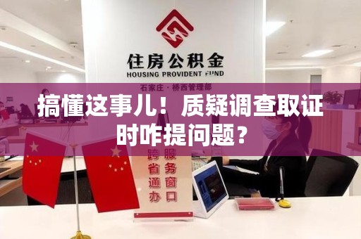 宁国搞懂这事儿!质疑调查取证时咋提问题? 宁国搞懂这事儿!质疑调查取证时咋提问题?