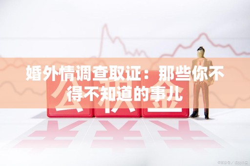 宁国婚外情调查取证：那些你不得不知道的事儿