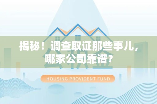 宁国揭秘！调查取证那些事儿，哪家公司靠谱？