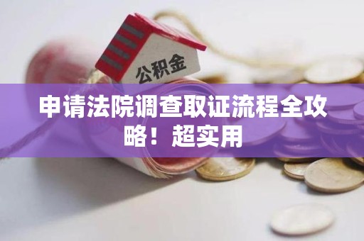 宁国申请法院调查取证流程全攻略！超实用