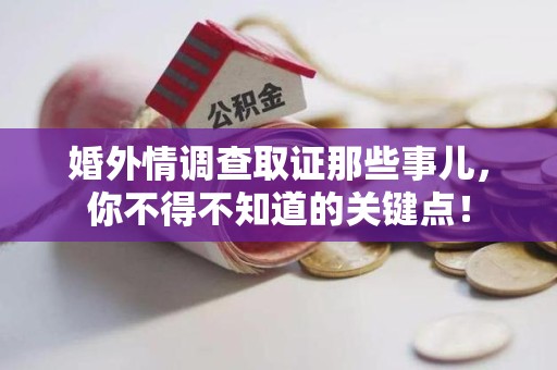 宁国婚外情调查取证那些事儿，你不得不知道的关键点！
