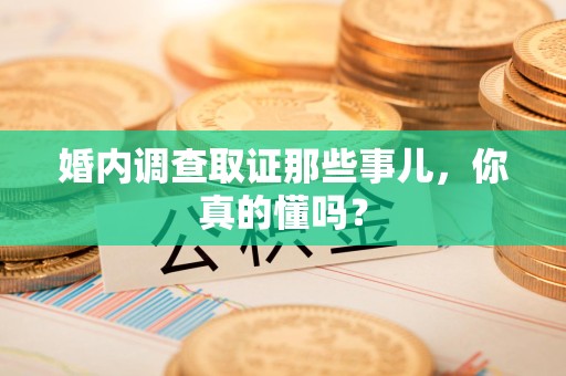 宁国婚内调查取证那些事儿，你真的懂吗？