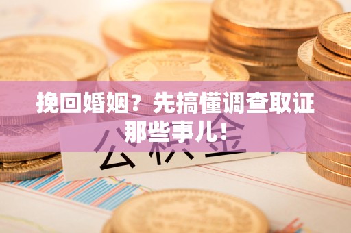 宁国挽回婚姻？先搞懂调查取证那些事儿！