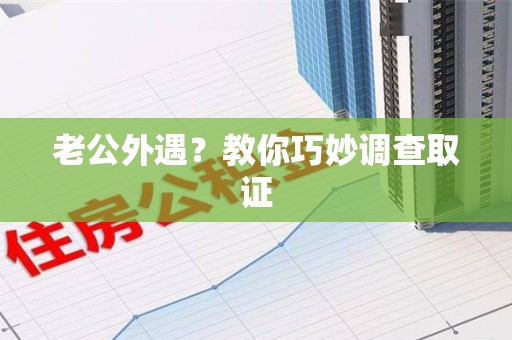 宁国老公外遇？教你巧妙调查取证