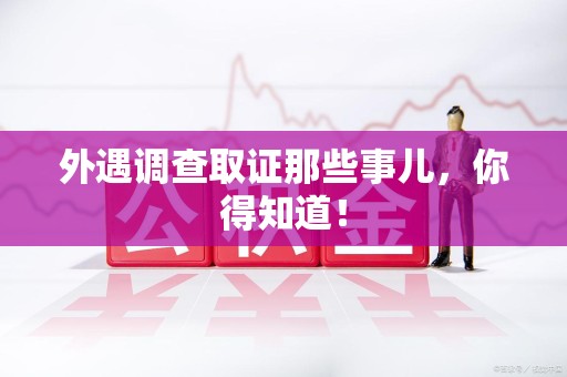 宁国外遇调查取证那些事儿，你得知道！