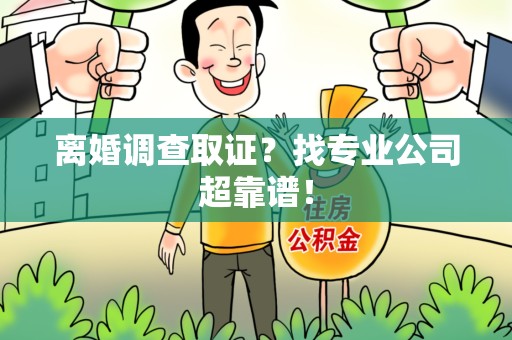 宁国离婚调查取证？找专业公司超靠谱！