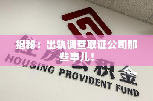 宁国揭秘：出轨调查取证公司那些事儿！